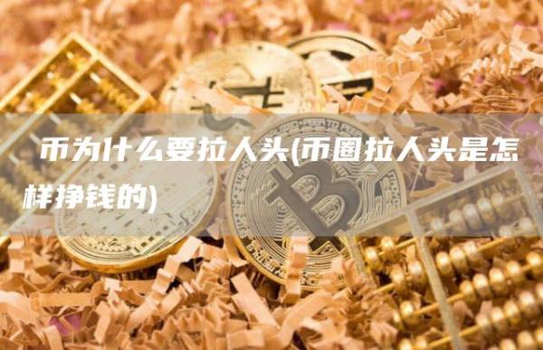 π币为什么要拉人头 - 币圈拉人头是怎样挣钱的